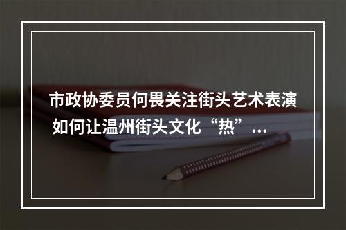 市政协委员何畏关注街头艺术表演 如何让温州街头文化“热”起来
