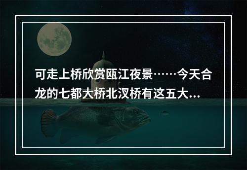 可走上桥欣赏瓯江夜景……今天合龙的七都大桥北汊桥有这五大看点