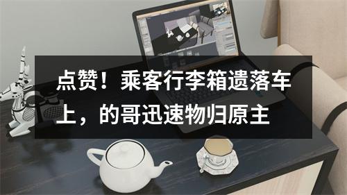 点赞！乘客行李箱遗落车上，的哥迅速物归原主
