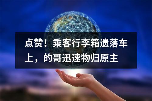 点赞！乘客行李箱遗落车上，的哥迅速物归原主