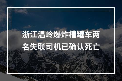 浙江温岭爆炸槽罐车两名失联司机已确认死亡