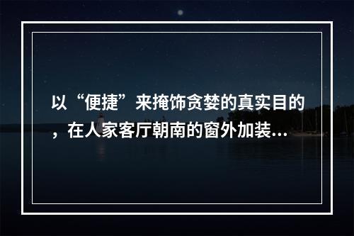 以“便捷”来掩饰贪婪的真实目的，在人家客厅朝南的窗外加装电梯，请大家共同声讨！
