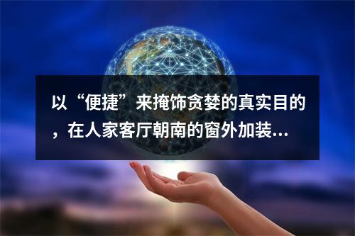 以“便捷”来掩饰贪婪的真实目的，在人家客厅朝南的窗外加装电梯，请大家共同声讨！
