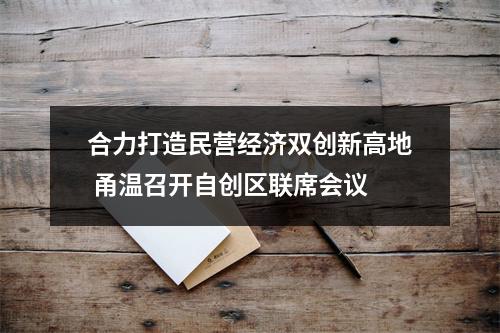 合力打造民营经济双创新高地 甬温召开自创区联席会议