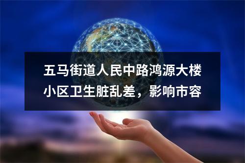 五马街道人民中路鸿源大楼小区卫生脏乱差，影响市容