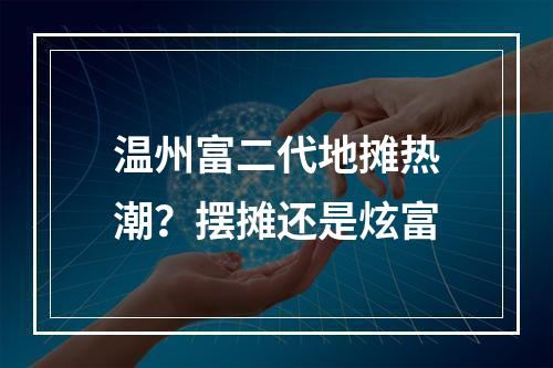 温州富二代地摊热潮？摆摊还是炫富
