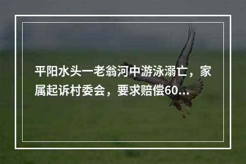 平阳水头一老翁河中游泳溺亡，家属起诉村委会，要求赔偿60多万
