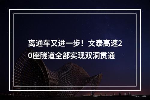 离通车又进一步！文泰高速20座隧道全部实现双洞贯通