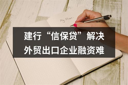 建行“信保贷”解决外贸出口企业融资难