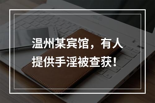 温州某宾馆，有人提供手淫被查获！
