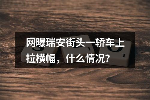 网曝瑞安街头一轿车上拉横幅，什么情况？