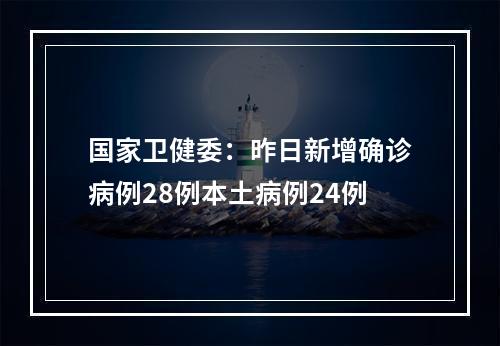国家卫健委：昨日新增确诊病例28例本土病例24例
