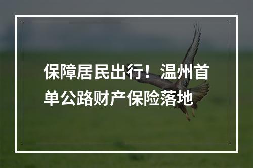 保障居民出行！温州首单公路财产保险落地