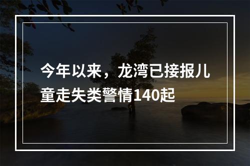 今年以来，龙湾已接报儿童走失类警情140起