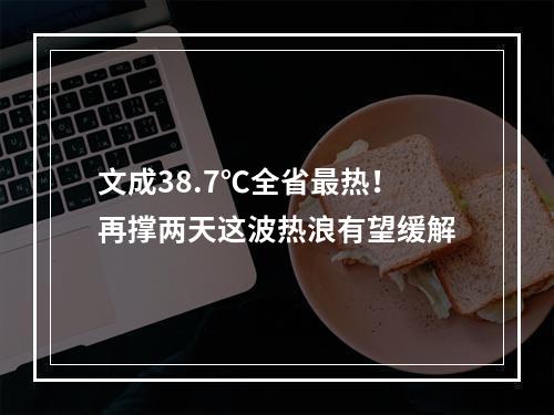 文成38.7℃全省最热！再撑两天这波热浪有望缓解