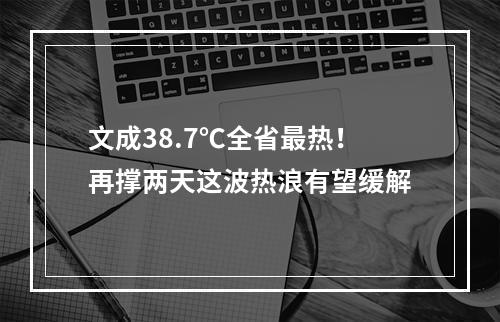 文成38.7℃全省最热！再撑两天这波热浪有望缓解
