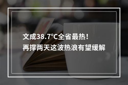 文成38.7℃全省最热！再撑两天这波热浪有望缓解