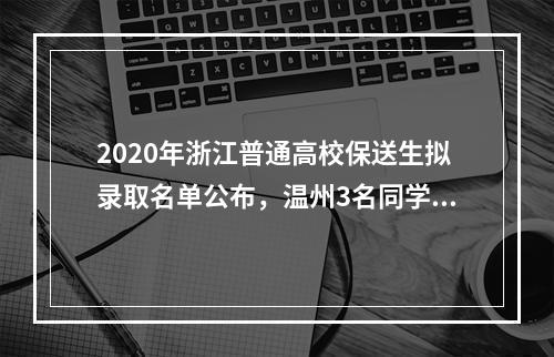 2020年浙江普通高校保送生拟录取名单公布，温州3名同学入选！
