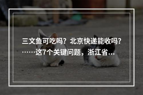 三文鱼可吃吗？北京快递能收吗？……这7个关键问题，浙江省疾控专家答疑了