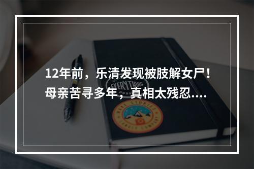 12年前，乐清发现被肢解女尸！母亲苦寻多年，真相太残忍...