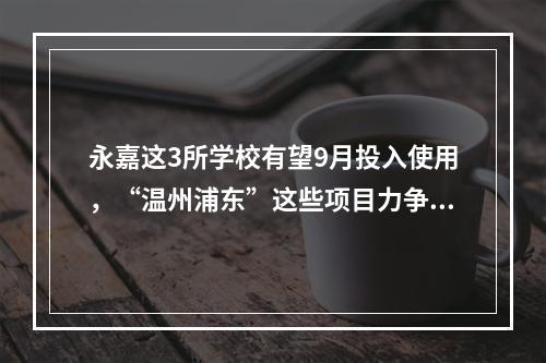永嘉这3所学校有望9月投入使用，“温州浦东”这些项目力争今年开工