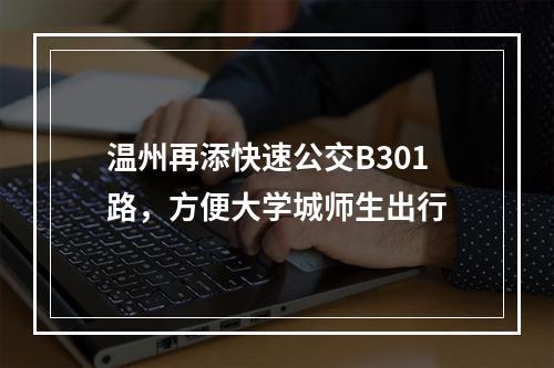 温州再添快速公交B301路，方便大学城师生出行