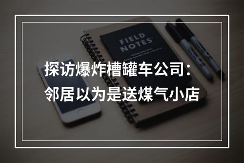 探访爆炸槽罐车公司：邻居以为是送煤气小店