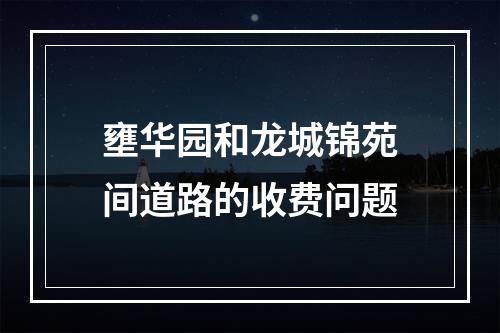 壅华园和龙城锦苑间道路的收费问题