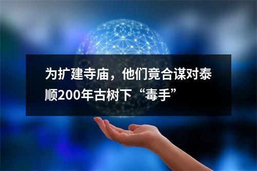 为扩建寺庙，他们竟合谋对泰顺200年古树下“毒手”