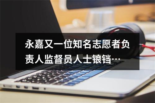 永嘉又一位知名志愿者负责人监督员人士锒铛…