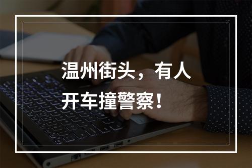 温州街头，有人开车撞警察！