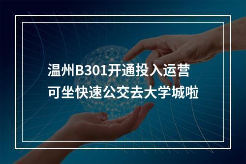 温州B301开通投入运营可坐快速公交去大学城啦