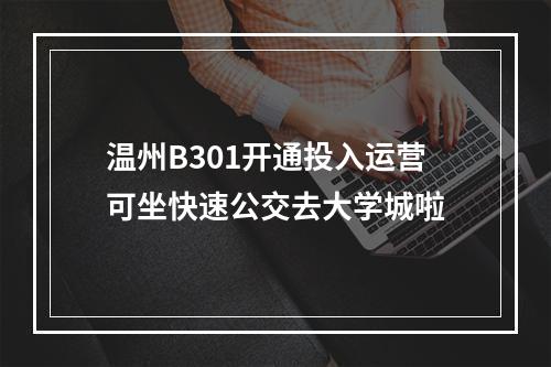 温州B301开通投入运营可坐快速公交去大学城啦