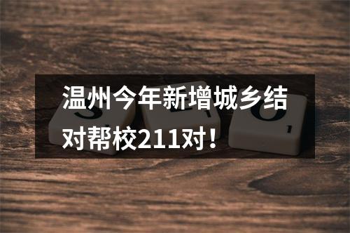 温州今年新增城乡结对帮校211对！