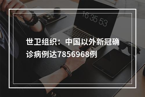 世卫组织：中国以外新冠确诊病例达7856968例