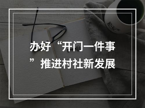 办好“开门一件事”推进村社新发展