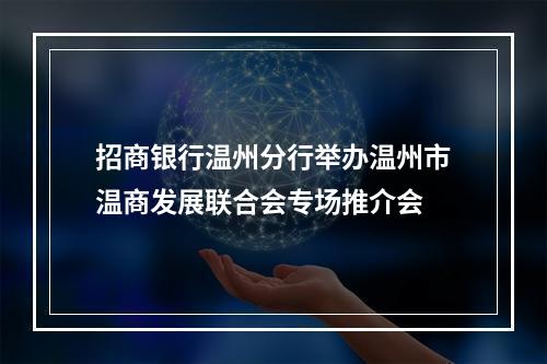 招商银行温州分行举办温州市温商发展联合会专场推介会