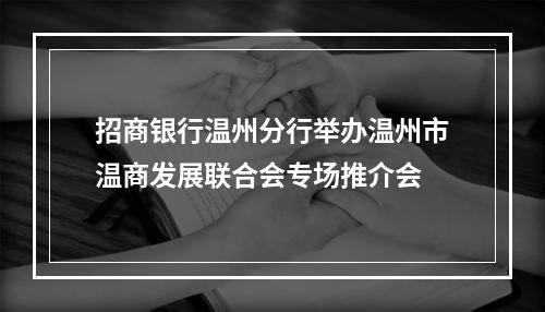 招商银行温州分行举办温州市温商发展联合会专场推介会
