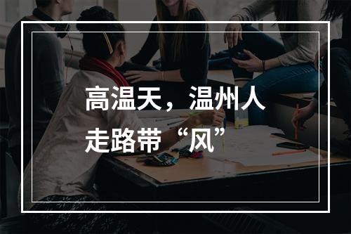高温天，温州人走路带“风”