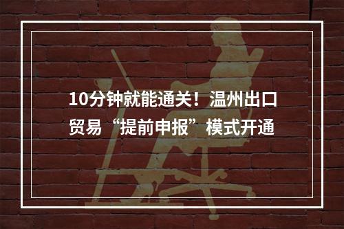 10分钟就能通关！温州出口贸易“提前申报”模式开通