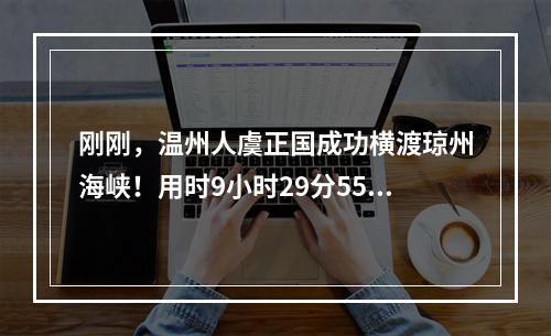 刚刚，温州人虞正国成功横渡琼州海峡！用时9小时29分55秒！