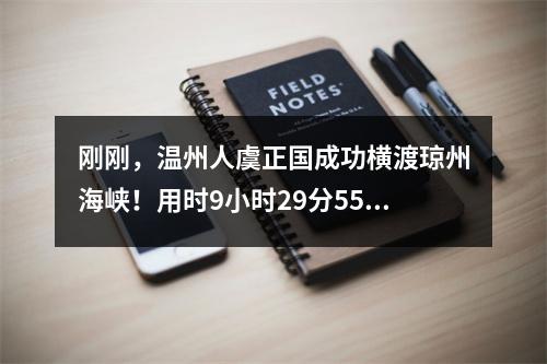 刚刚，温州人虞正国成功横渡琼州海峡！用时9小时29分55秒！