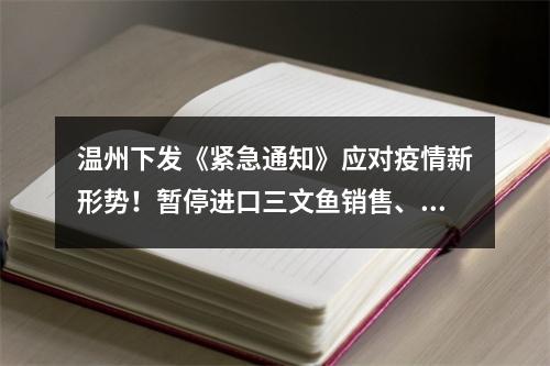 温州下发《紧急通知》应对疫情新形势！暂停进口三文鱼销售、北京来温人员受控入温…