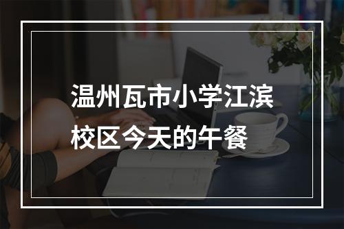 温州瓦市小学江滨校区今天的午餐
