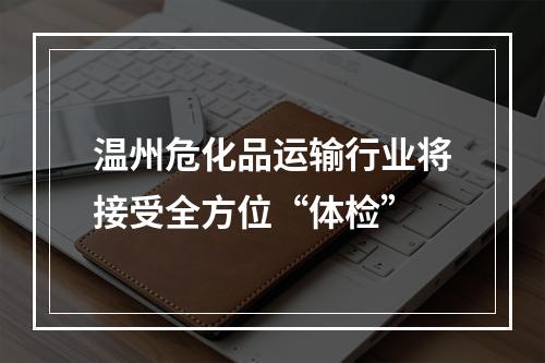 温州危化品运输行业将接受全方位“体检”