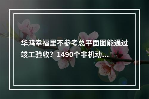 华鸿幸福里不参考总平面图能通过竣工验收？1490个非机动车库消失不见了？