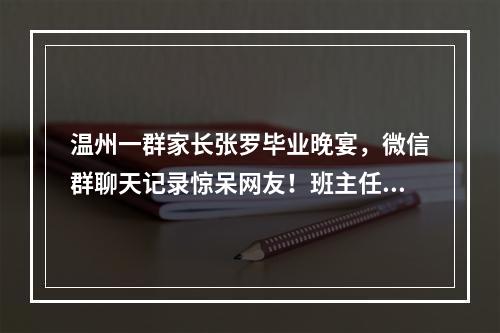 温州一群家长张罗毕业晚宴，微信群聊天记录惊呆网友！班主任也怒了……