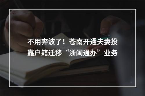不用奔波了！苍南开通夫妻投靠户籍迁移“浙闽通办”业务