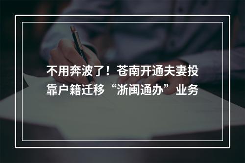 不用奔波了！苍南开通夫妻投靠户籍迁移“浙闽通办”业务