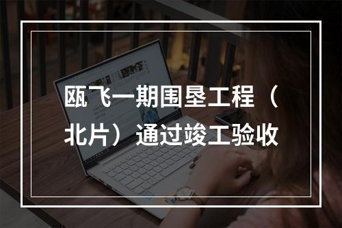 瓯飞一期围垦工程（北片）通过竣工验收